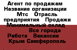 Агент по продажам › Название организации ­ Мтс › Отрасль предприятия ­ Продажи › Минимальный оклад ­ 18 000 - Все города Работа » Вакансии   . Крым,Симферополь